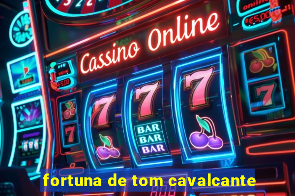 fortuna de tom cavalcante